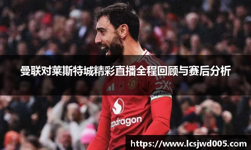 曼联对莱斯特城精彩直播全程回顾与赛后分析